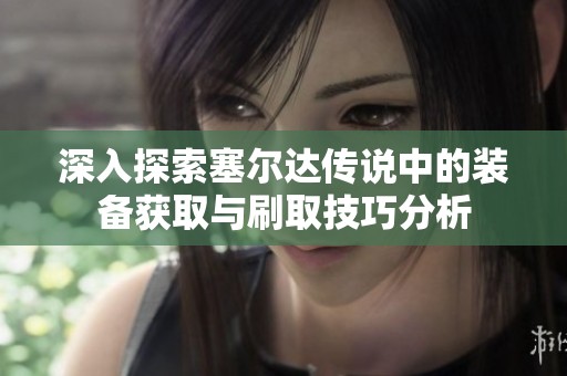 深入探索塞尔达传说中的装备获取与刷取技巧分析