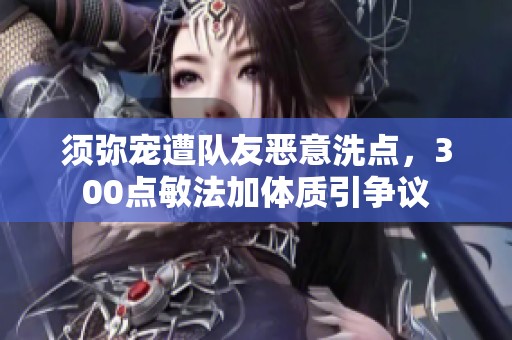 须弥宠遭队友恶意洗点，300点敏法加体质引争议