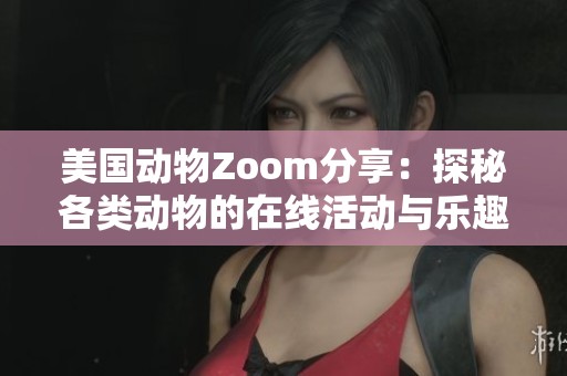 美国动物Zoom分享：探秘各类动物的在线活动与乐趣