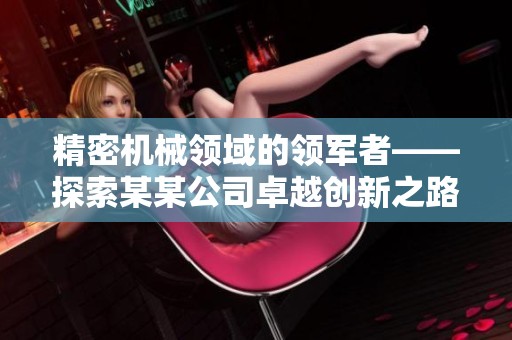 精密机械领域的领军者——探索某某公司卓越创新之路