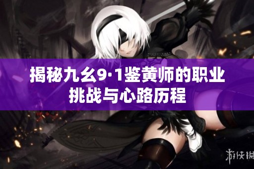 揭秘九幺9·1鉴黄师的职业挑战与心路历程