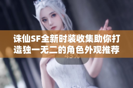 诛仙SF全新时装收集助你打造独一无二的角色外观推荐