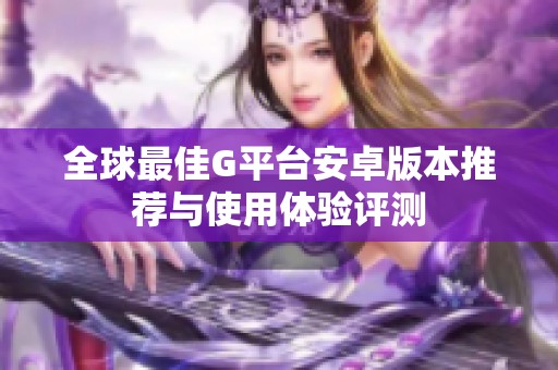 全球最佳G平台安卓版本推荐与使用体验评测