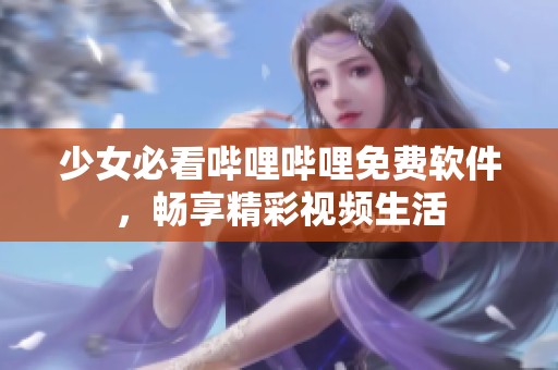 少女必看哔哩哔哩免费软件，畅享精彩视频生活