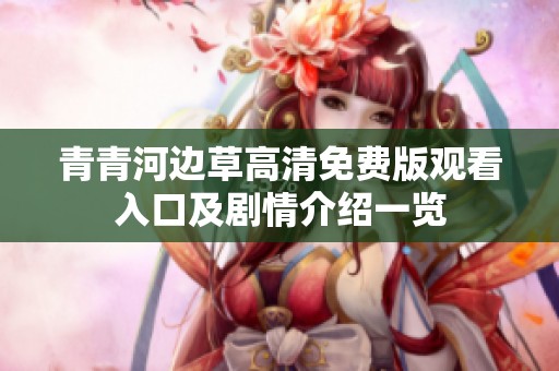 青青河边草高清免费版观看入口及剧情介绍一览