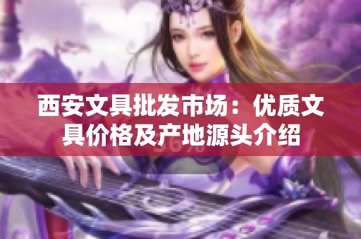 西安文具批发市场：优质文具价格及产地源头介绍