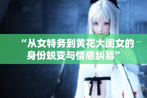 “从女特务到黄花大闺女的身份蜕变与情感纠葛”