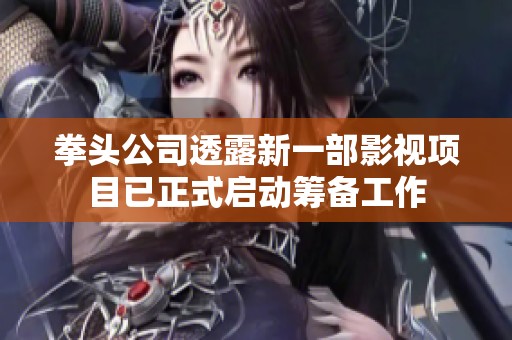 拳头公司透露新一部影视项目已正式启动筹备工作
