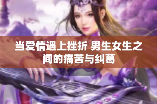 当爱情遇上挫折 男生女生之间的痛苦与纠葛