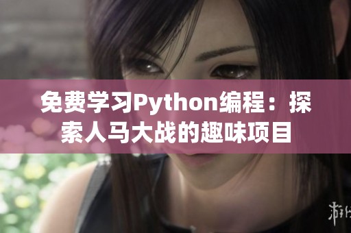 免费学习Python编程：探索人马大战的趣味项目