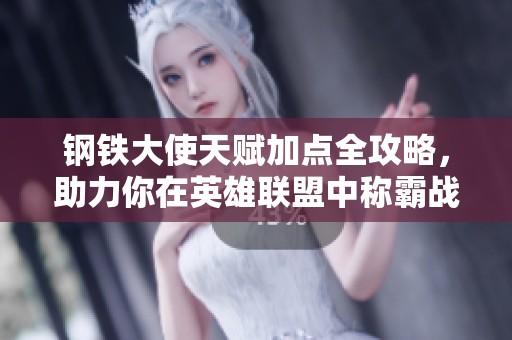 钢铁大使天赋加点全攻略，助力你在英雄联盟中称霸战场！