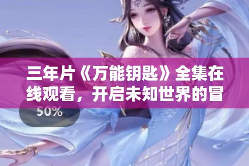 三年片《万能钥匙》全集在线观看，开启未知世界的冒险之旅