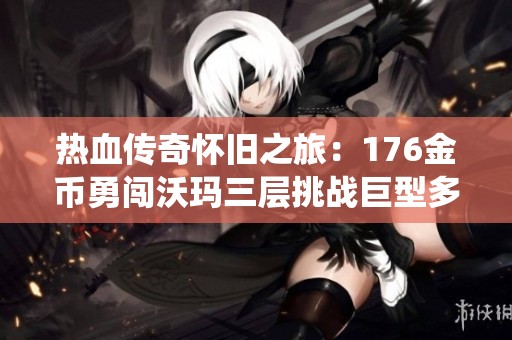 热血传奇怀旧之旅：176金币勇闯沃玛三层挑战巨型多角虫的激情回忆