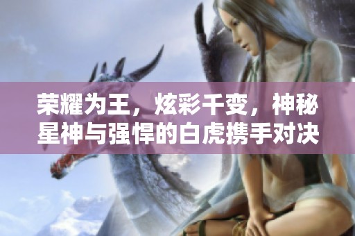 荣耀为王，炫彩千变，神秘星神与强悍的白虎携手对决