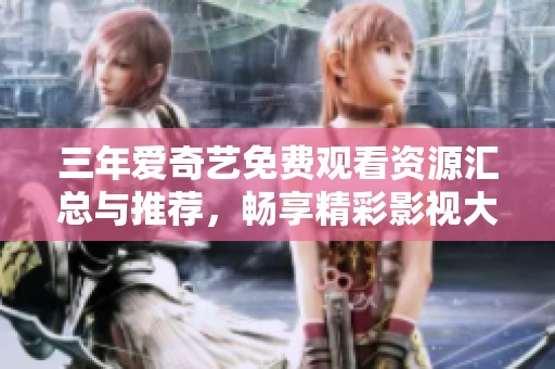 三年爱奇艺免费观看资源汇总与推荐，畅享精彩影视大片