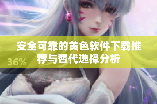 安全可靠的黄色软件下载推荐与替代选择分析