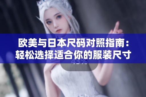 欧美与日本尺码对照指南：轻松选择适合你的服装尺寸