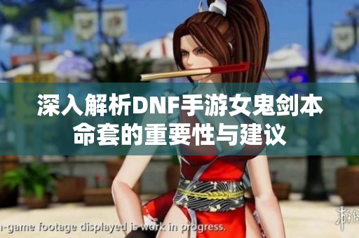 深入解析DNF手游女鬼剑本命套的重要性与建议