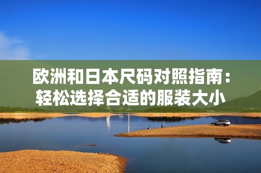 欧洲和日本尺码对照指南：轻松选择合适的服装大小
