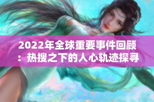 2022年全球重要事件回顾：热搜之下的人心轨迹探寻