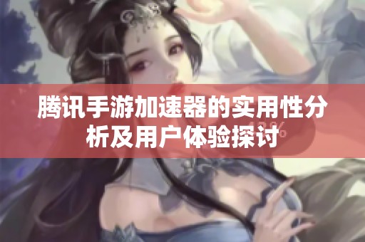 腾讯手游加速器的实用性分析及用户体验探讨