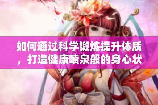 如何通过科学锻炼提升体质，打造健康喷泉般的身心状态