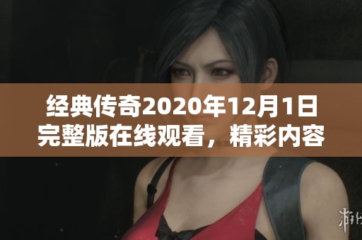 经典传奇2020年12月1日完整版在线观看，精彩内容不容错过