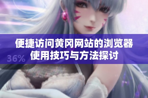 便捷访问黄冈网站的浏览器使用技巧与方法探讨