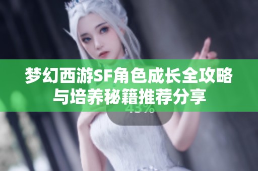 梦幻西游SF角色成长全攻略与培养秘籍推荐分享