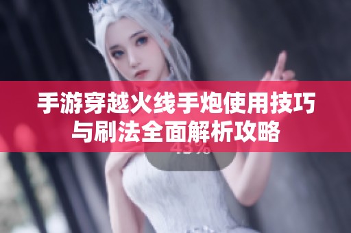 手游穿越火线手炮使用技巧与刷法全面解析攻略