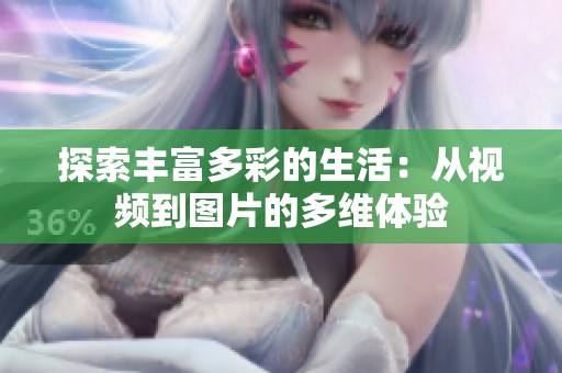 探索丰富多彩的生活：从视频到图片的多维体验