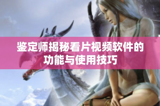鉴定师揭秘看片视频软件的功能与使用技巧