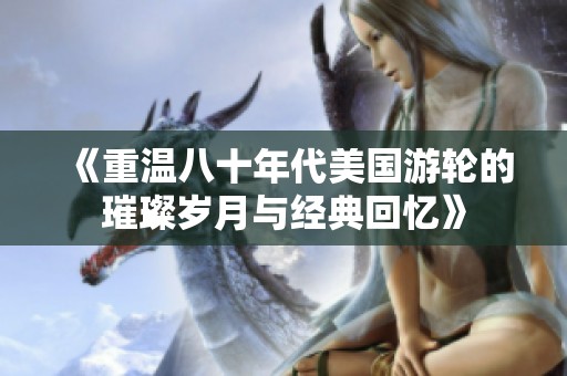 《重温八十年代美国游轮的璀璨岁月与经典回忆》