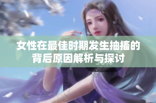 女性在最佳时期发生抽搐的背后原因解析与探讨