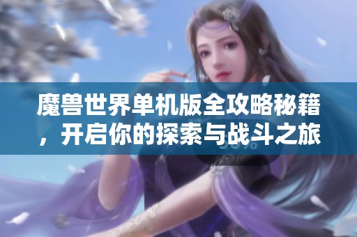 魔兽世界单机版全攻略秘籍，开启你的探索与战斗之旅