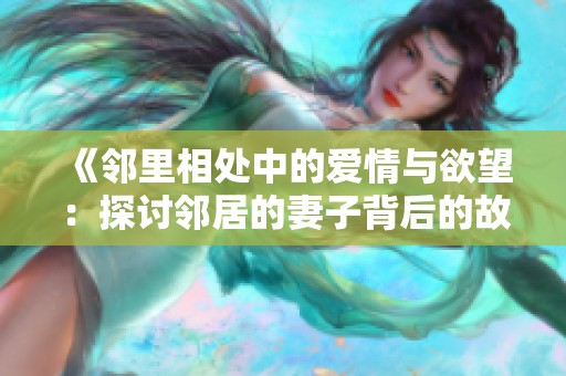 《邻里相处中的爱情与欲望：探讨邻居的妻子背后的故事》