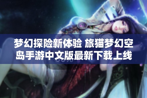 梦幻探险新体验 旅猫梦幻空岛手游中文版最新下载上线