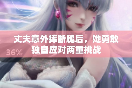 丈夫意外摔断腿后，她勇敢独自应对两重挑战