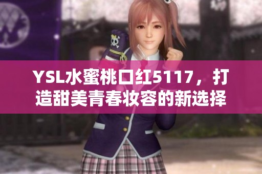 YSL水蜜桃口红5117，打造甜美青春妆容的新选择