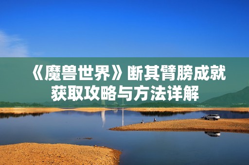 《魔兽世界》断其臂膀成就获取攻略与方法详解