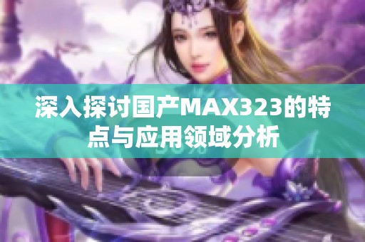 深入探讨国产MAX323的特点与应用领域分析
