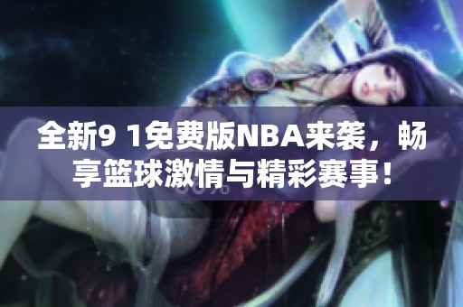全新9 1免费版NBA来袭，畅享篮球激情与精彩赛事！