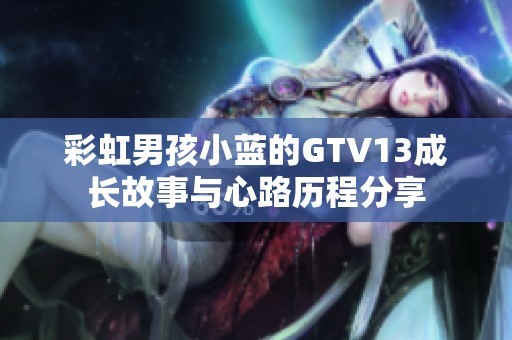 彩虹男孩小蓝的GTV13成长故事与心路历程分享