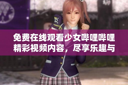 免费在线观看少女哔哩哔哩精彩视频内容，尽享乐趣与感动