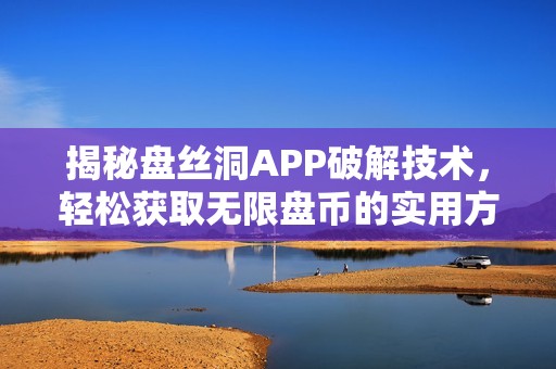 揭秘盘丝洞APP破解技术，轻松获取无限盘币的实用方法