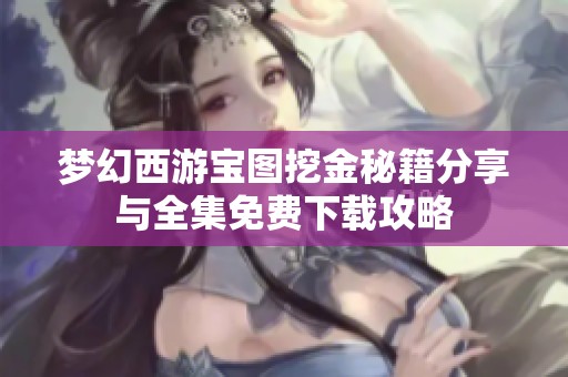 梦幻西游宝图挖金秘籍分享与全集免费下载攻略