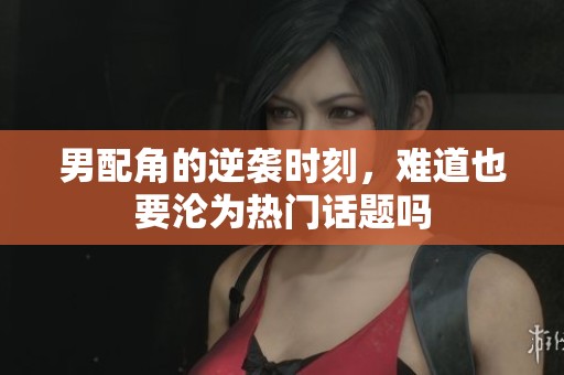 男配角的逆袭时刻，难道也要沦为热门话题吗