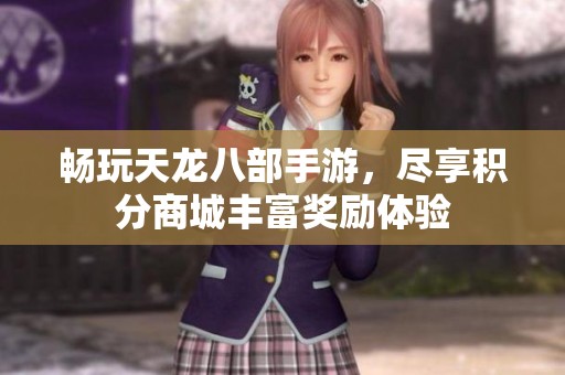 畅玩天龙八部手游，尽享积分商城丰富奖励体验