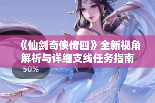 《仙剑奇侠传四》全新视角解析与详细支线任务指南