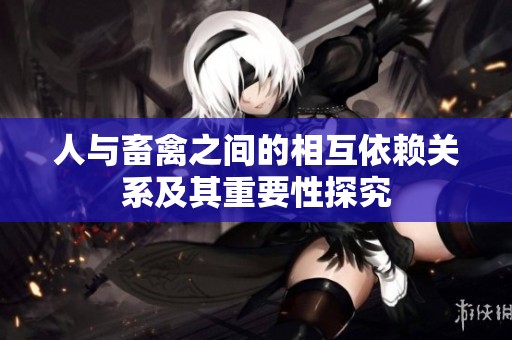 人与畜禽之间的相互依赖关系及其重要性探究